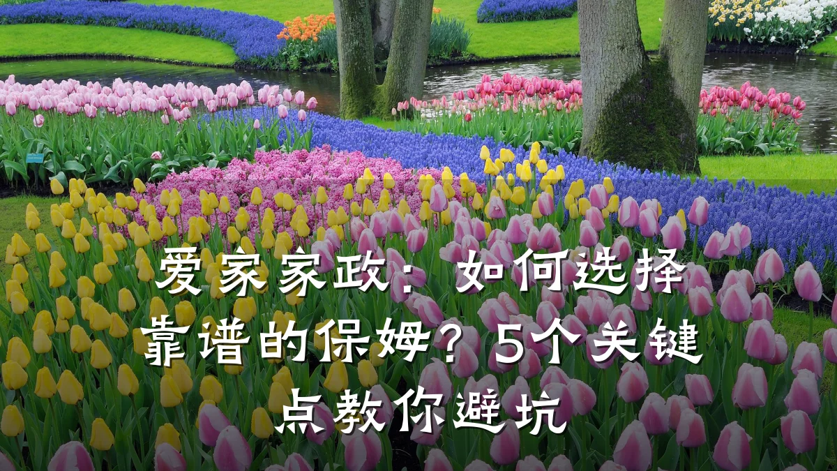 爱家家政:如何选择靠谱的保姆?5个关键点教你避坑