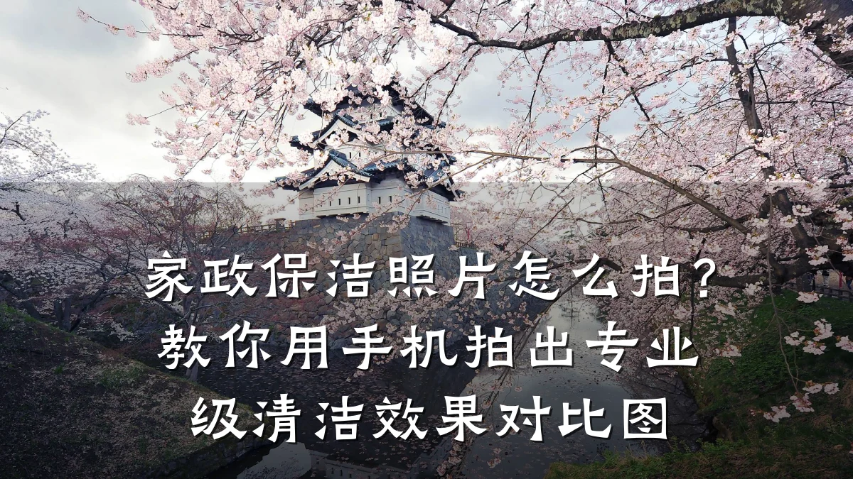 家政保洁照片怎么拍？教你用手机拍出专业级清洁效果对比图