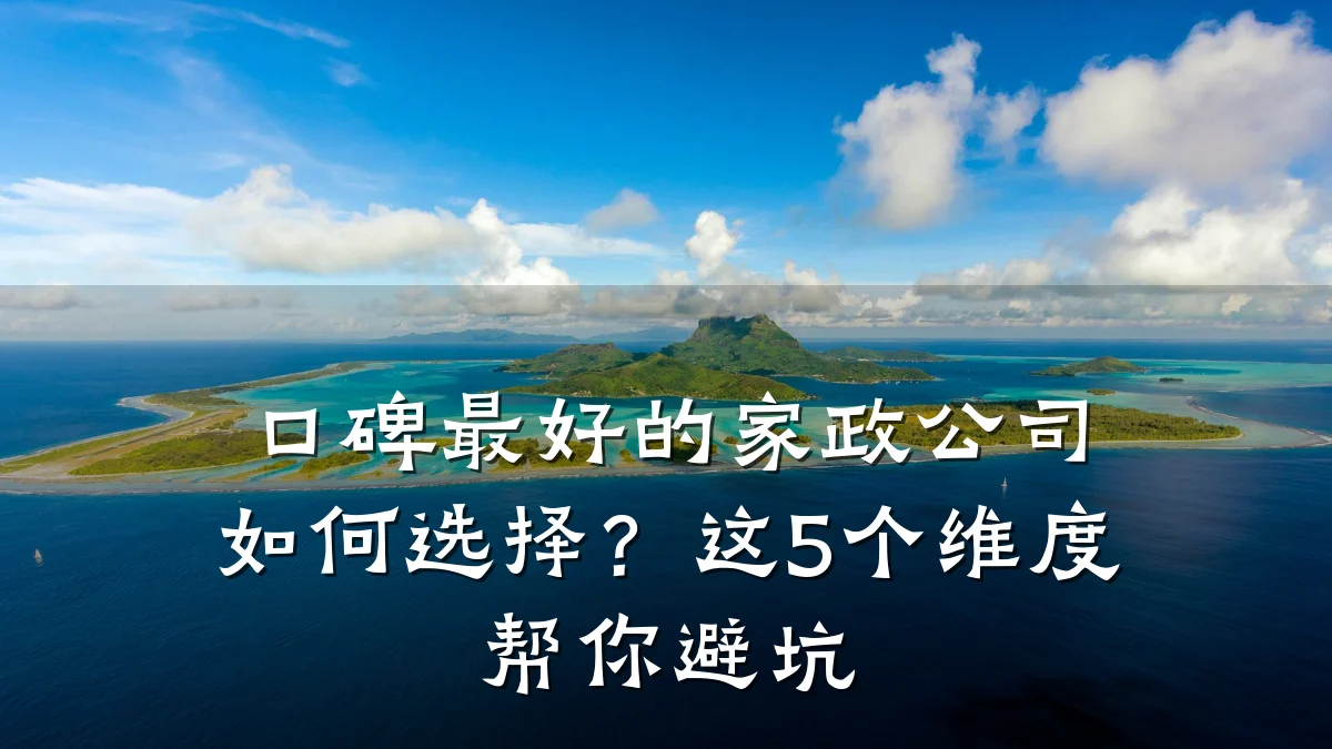 口碑最好的家政公司如何选择？这5个维度帮你避坑