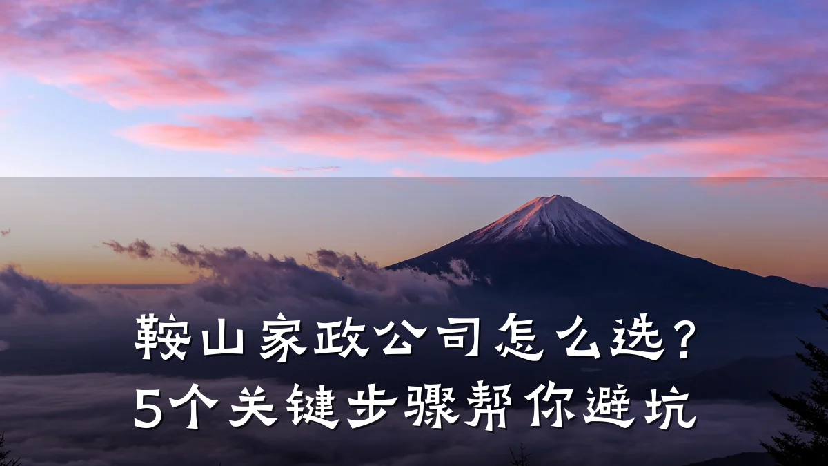 鞍山家政公司怎么选？5个关键步骤帮你避坑