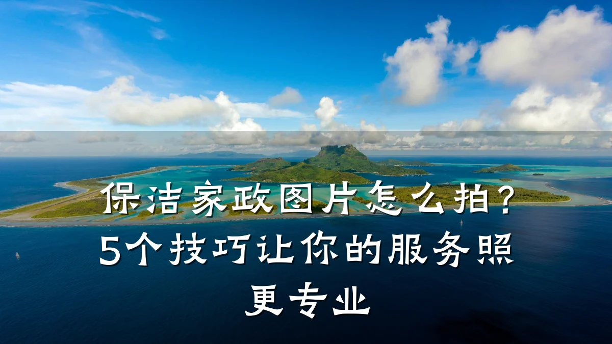 保洁家政图片怎么拍？5个技巧让你的服务照更专业