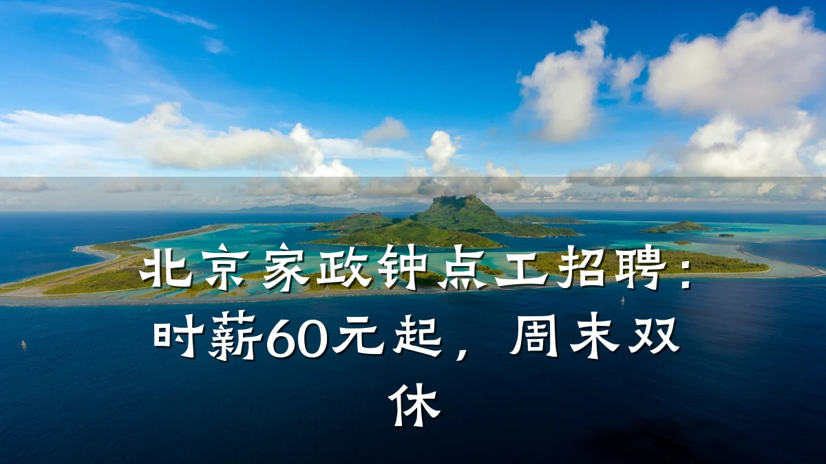 北京家政钟点工招聘：时薪60元起，周末双休