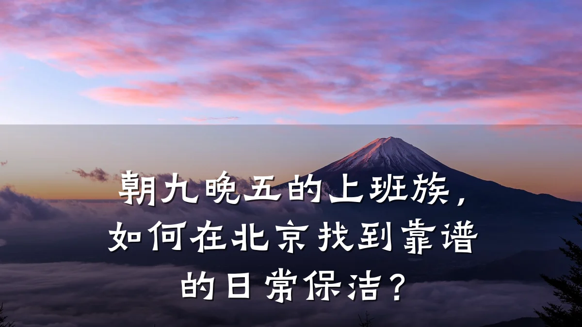 朝九晚五的上班族，如何在北京找到靠谱的日常保洁？