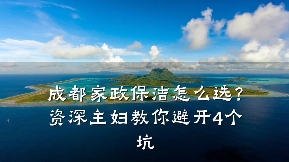 成都家政保洁怎么选？资深主妇教你避开4个坑