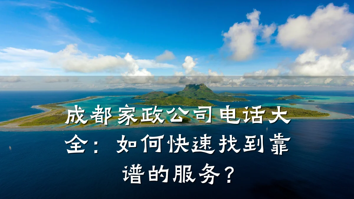 成都家政公司电话大全：如何快速找到靠谱的服务？