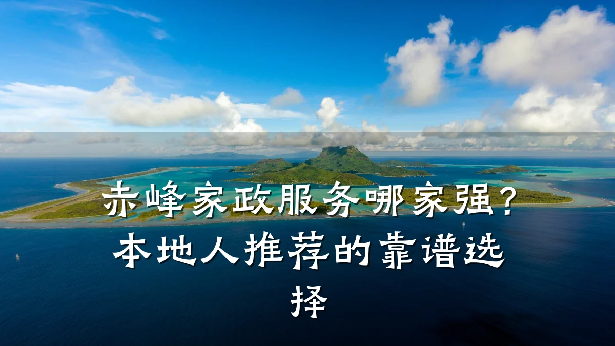 赤峰家政服务哪家强？本地人推荐的靠谱选择