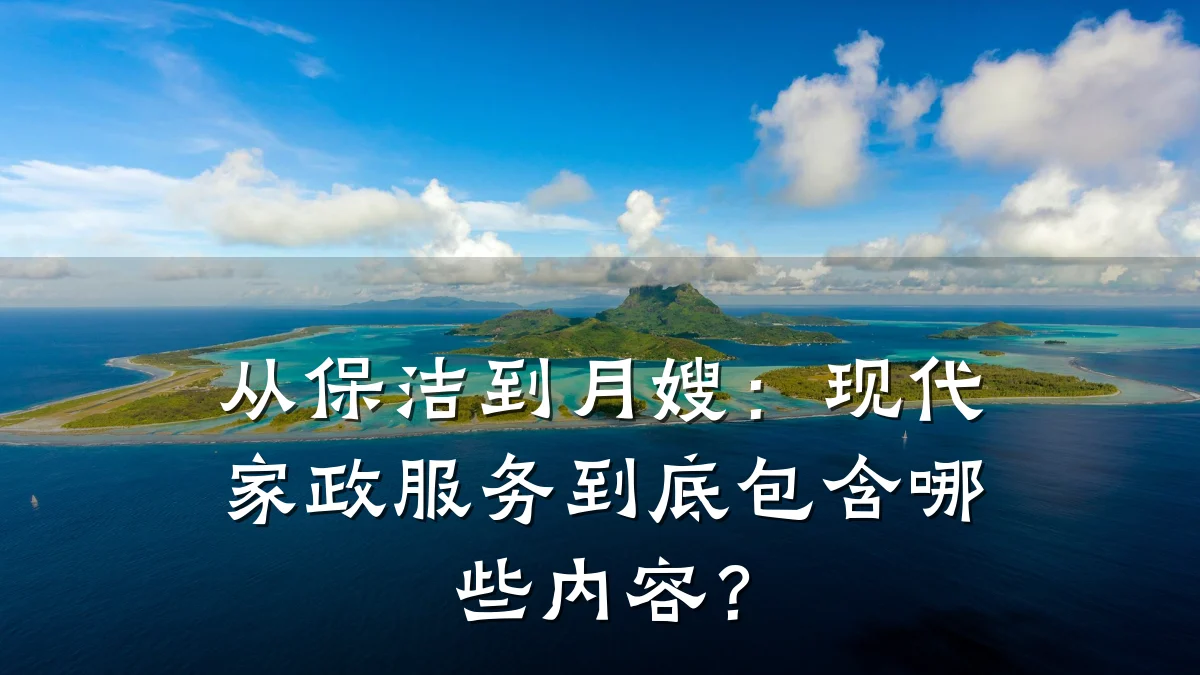 从保洁到月嫂：现代家政服务到底包含哪些内容？