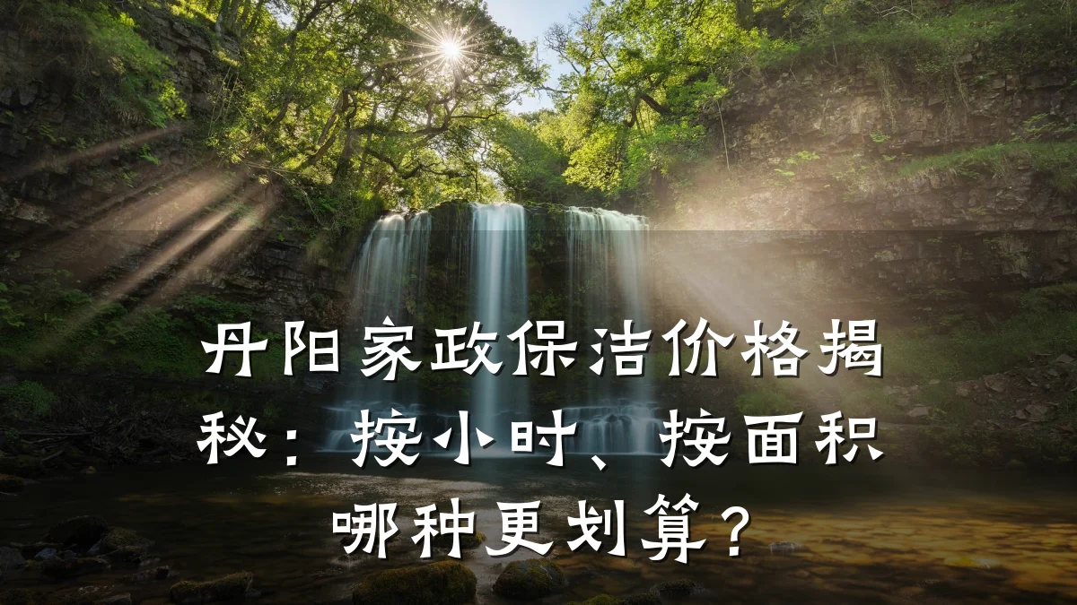 丹阳家政保洁价格揭秘：按小时、按面积哪种更划算？
