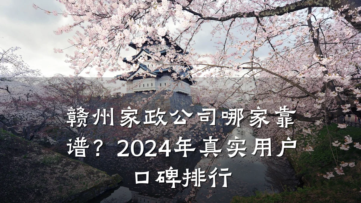 赣州家政公司哪家靠谱？2024年真实用户口碑排行