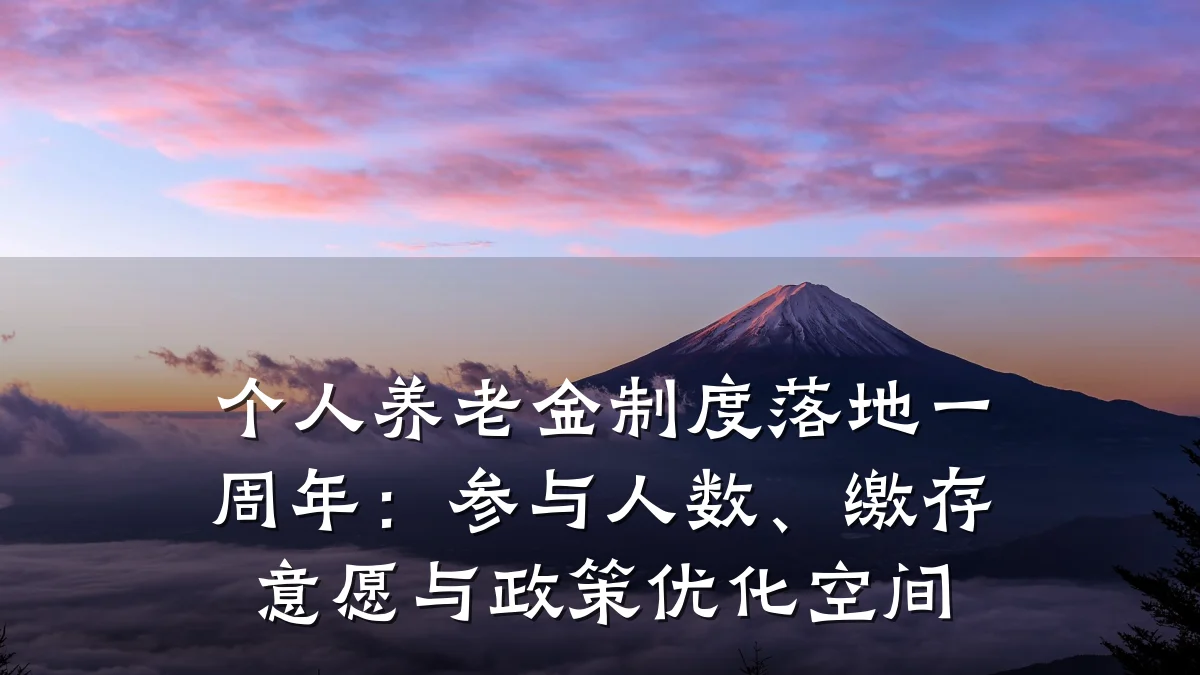 个人养老金制度落地一周年：参与人数、缴存意愿与政策优化空间