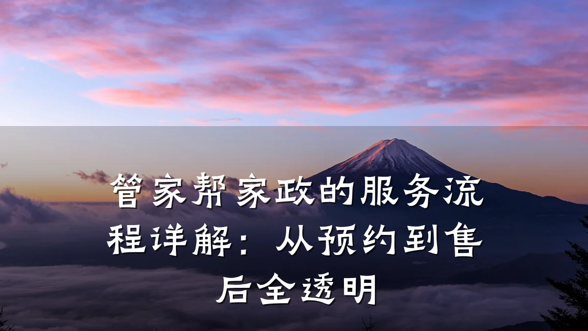 管家帮家政的服务流程详解：从预约到售后全透明