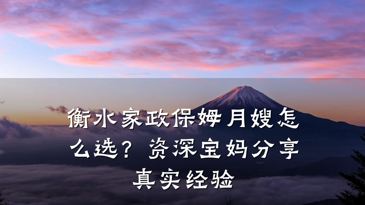 衡水家政保姆月嫂怎么选？资深宝妈分享真实经验