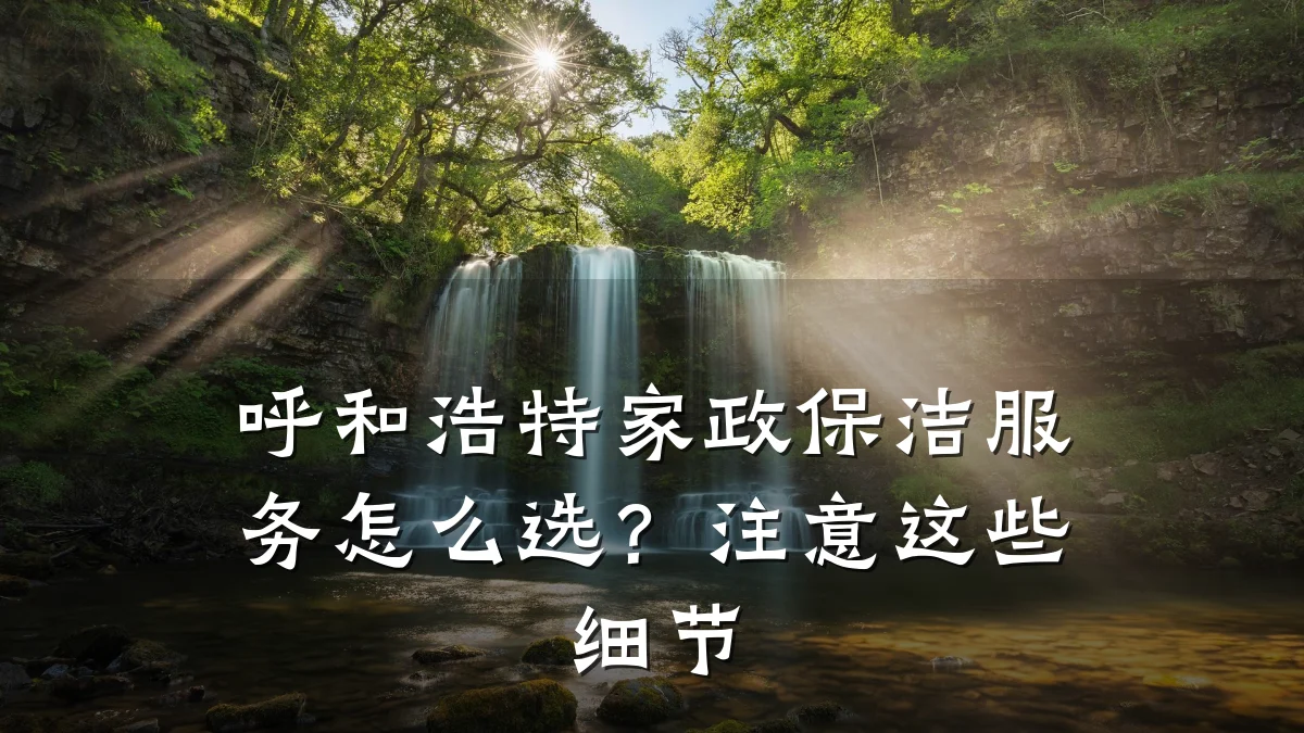 呼和浩特家政保洁服务怎么选？注意这些细节