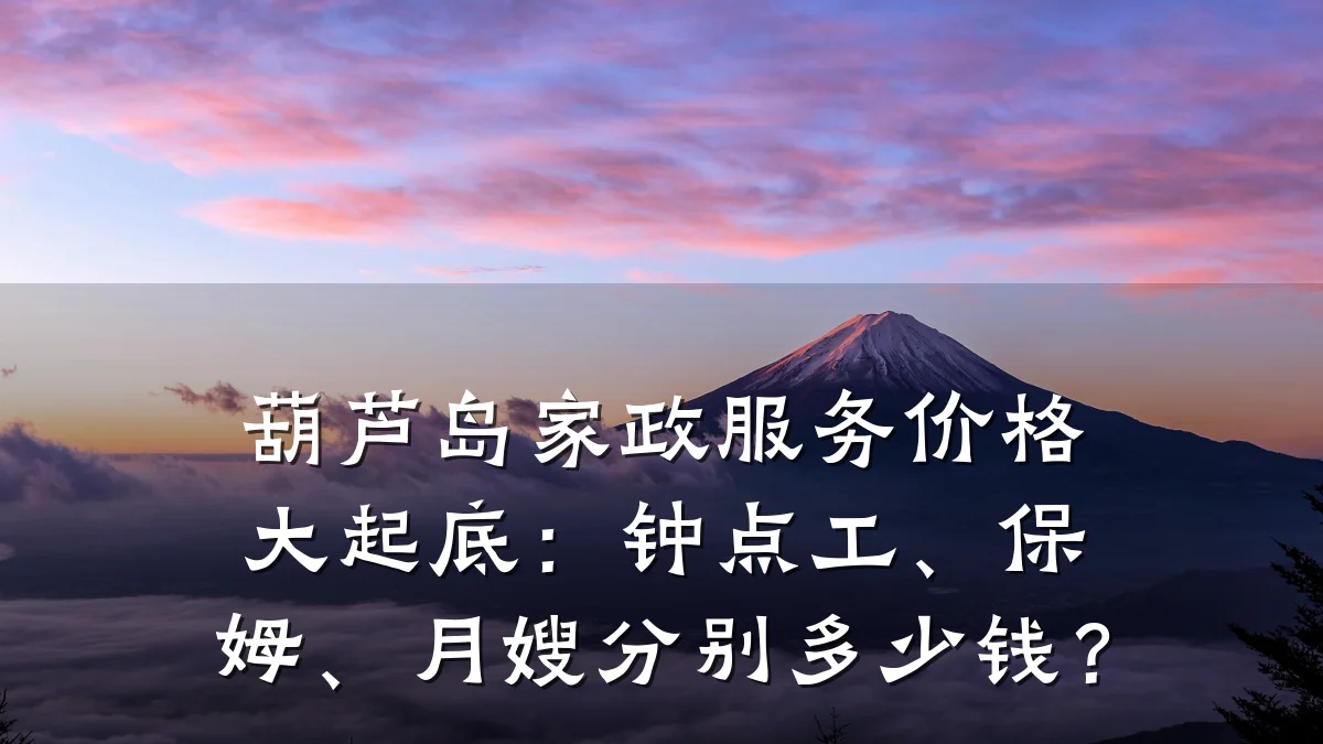 葫芦岛家政服务价格大起底：钟点工、保姆、月嫂分别多少钱？