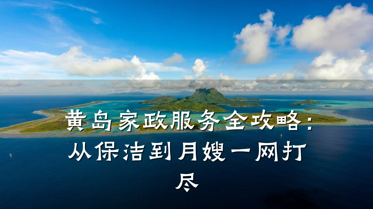 黄岛家政服务全攻略：从保洁到月嫂一网打尽