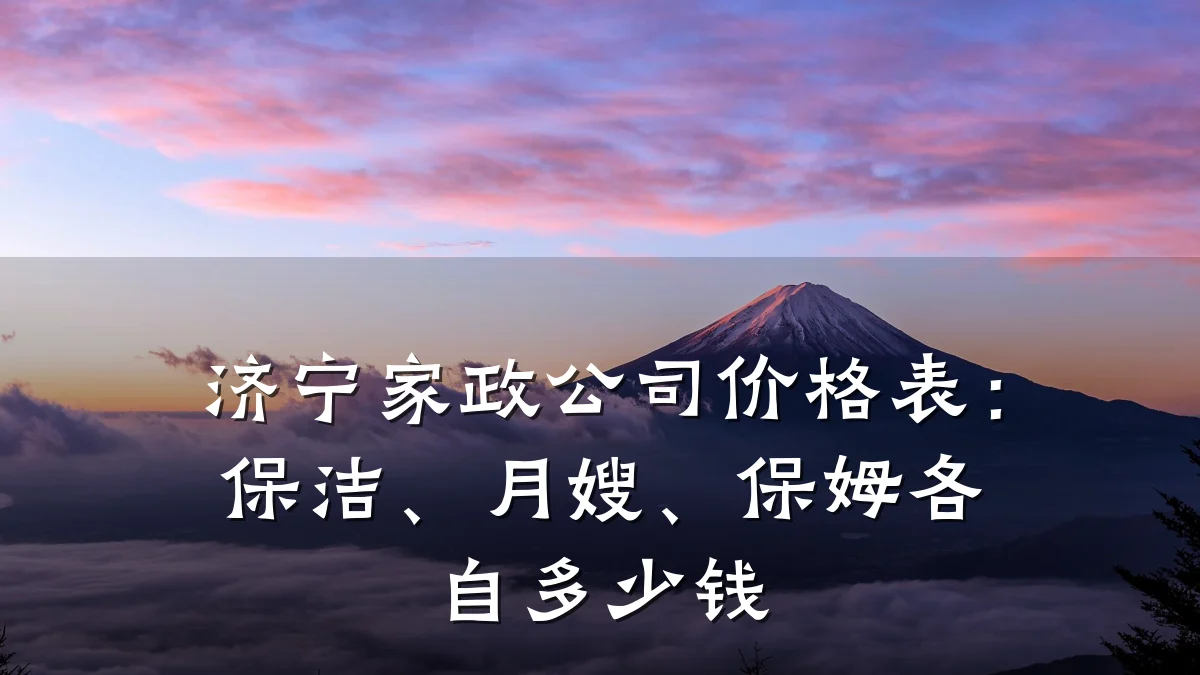 济宁家政公司价格表:保洁、月嫂、保姆各自多少钱