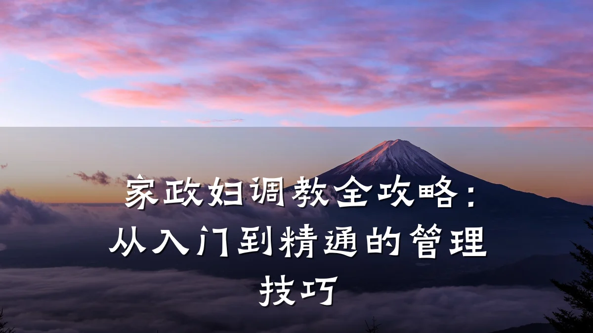 家政妇调教全攻略：从入门到精通的管理技巧