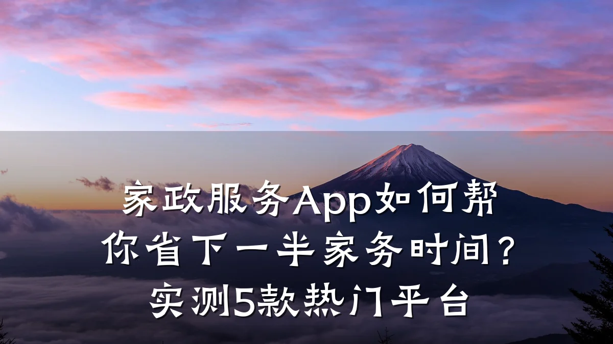 家政服务App如何帮你省下一半家务时间？实测5款热门平台
