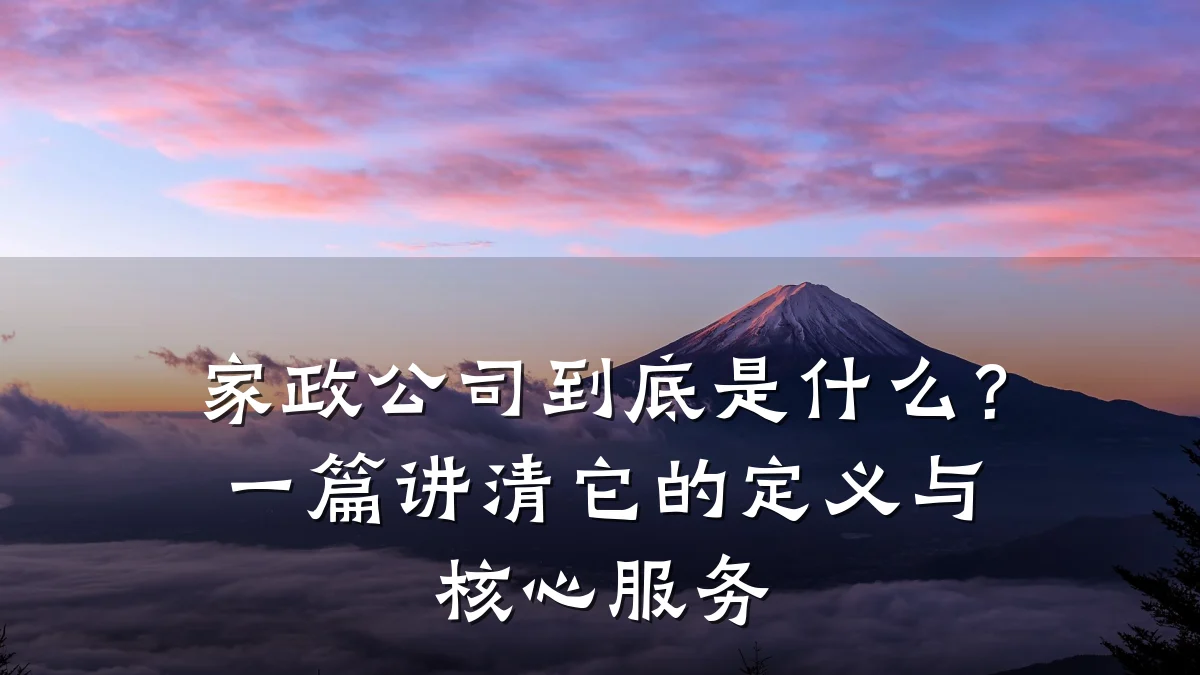 家政公司到底是什么？一篇讲清它的定义与核心服务