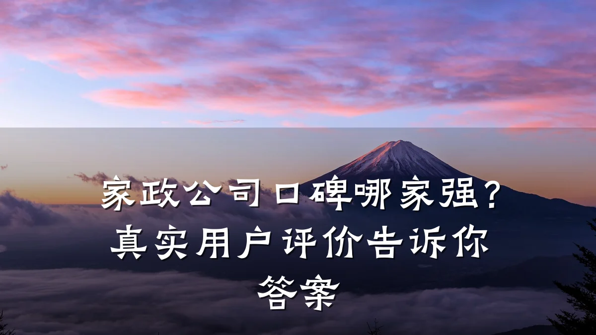 家政公司口碑哪家强？真实用户评价告诉你答案