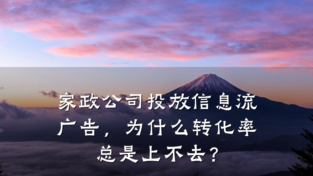家政公司投放信息流广告，为什么转化率总是上不去？