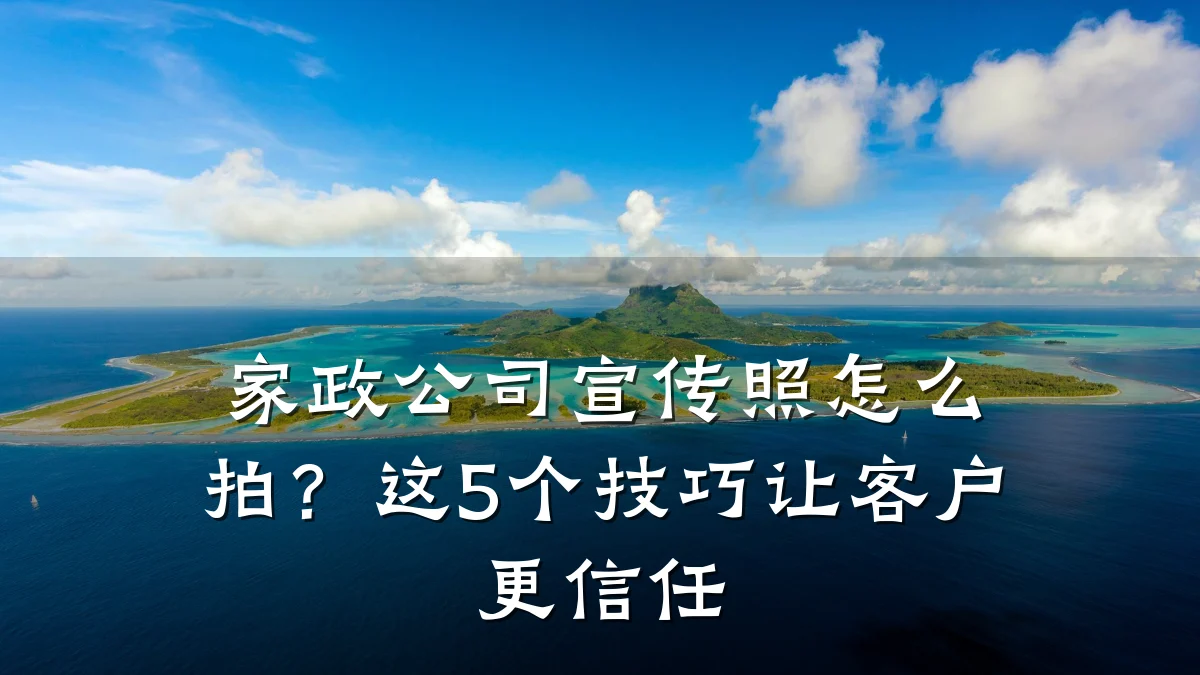 家政公司宣传照怎么拍？这5个技巧让客户更信任