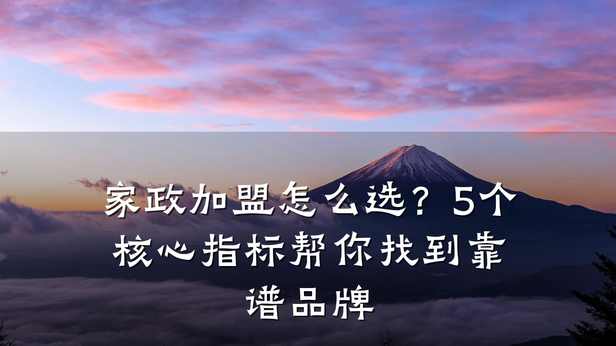 家政加盟怎么选？5个核心指标帮你找到靠谱品牌