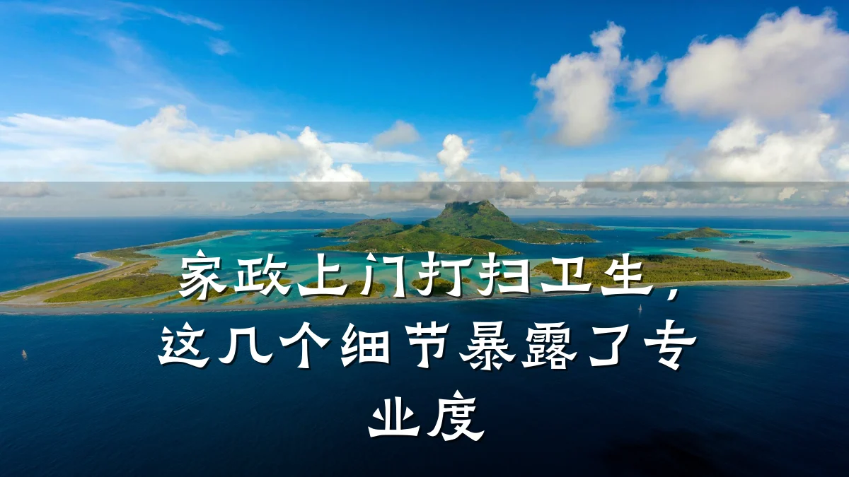 家政上门打扫卫生，这几个细节暴露了专业度
