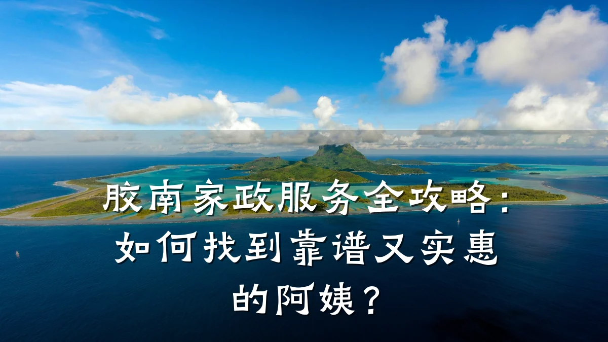 胶南家政服务全攻略：如何找到靠谱又实惠的阿姨？