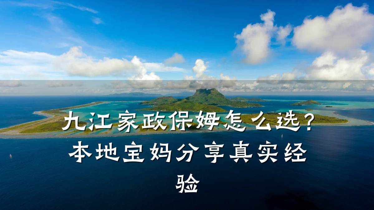 九江家政保姆怎么选？本地宝妈分享真实经验