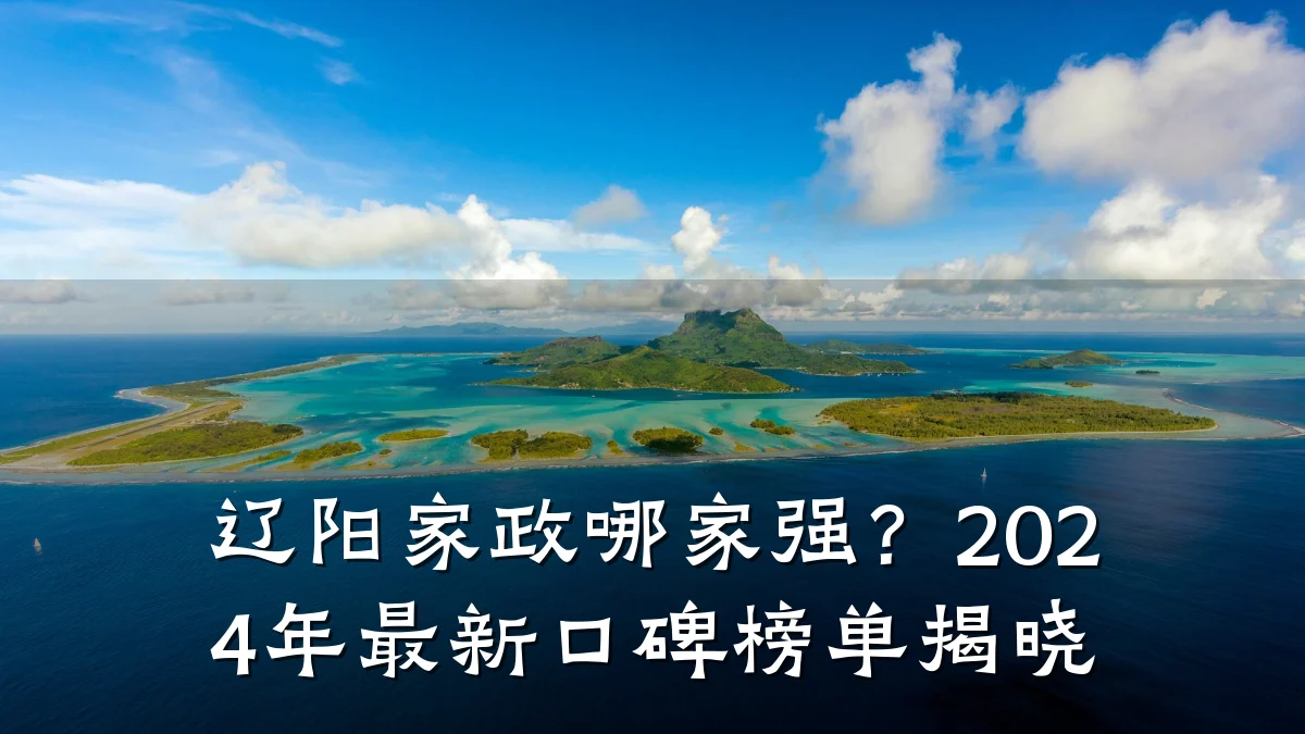 辽阳家政哪家强？2024年最新口碑榜单揭晓