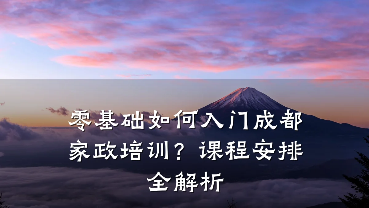 零基础如何入门成都家政培训？课程安排全解析