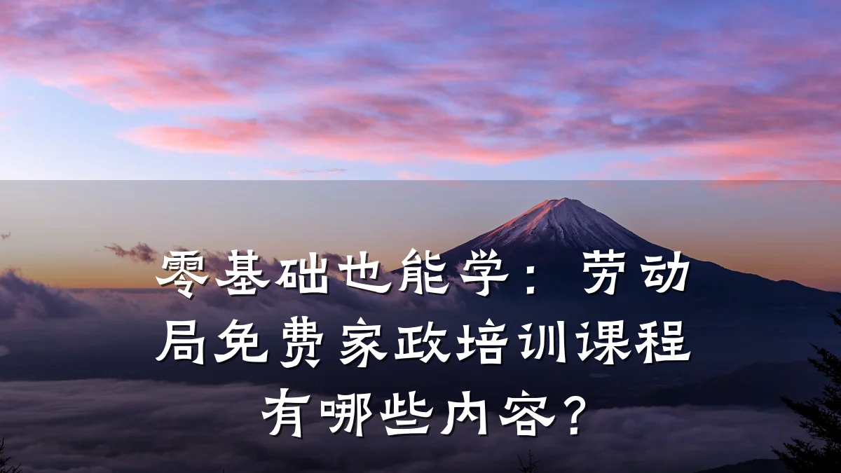 零基础也能学：劳动局免费家政培训课程有哪些内容？