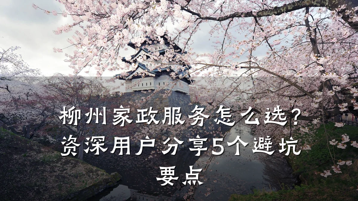 柳州家政服务怎么选？资深用户分享5个避坑要点
