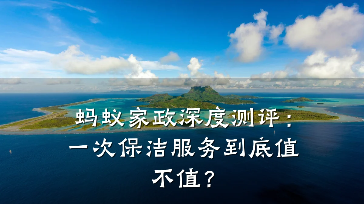 蚂蚁家政深度测评：一次保洁服务到底值不值？