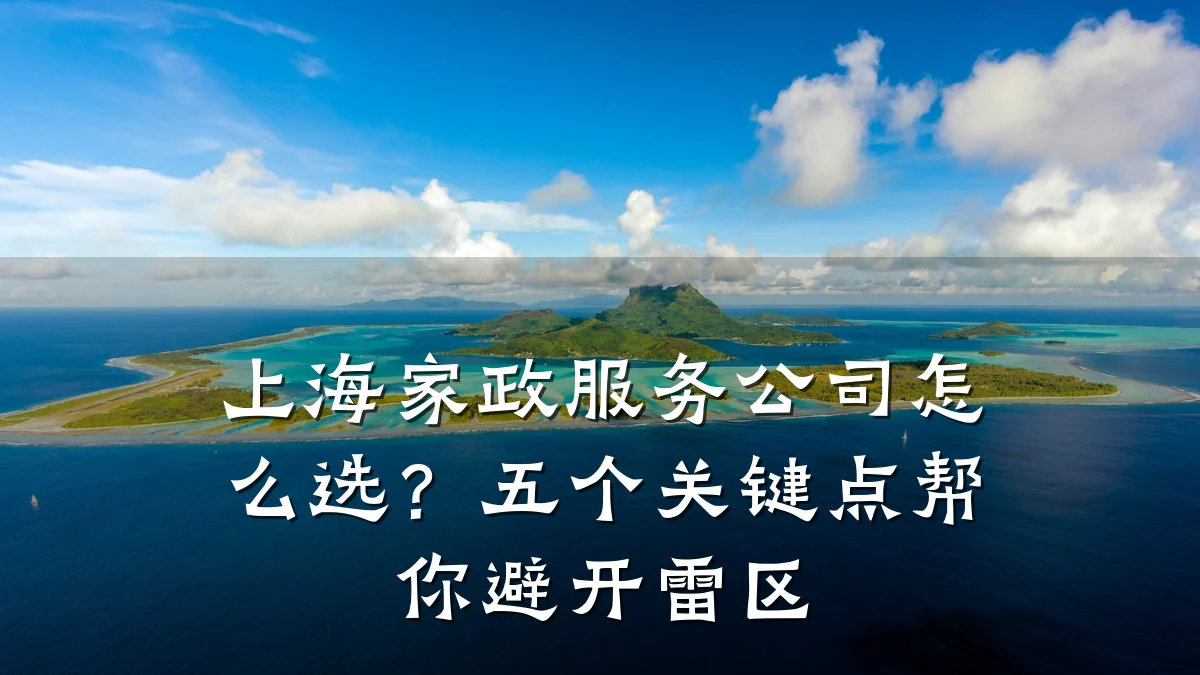 上海家政服务公司怎么选？五个关键点帮你避开雷区