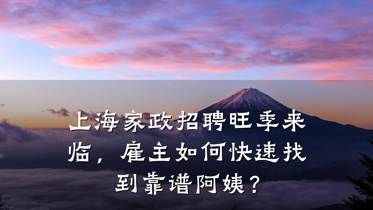 上海家政招聘旺季来临，雇主如何快速找到靠谱阿姨？