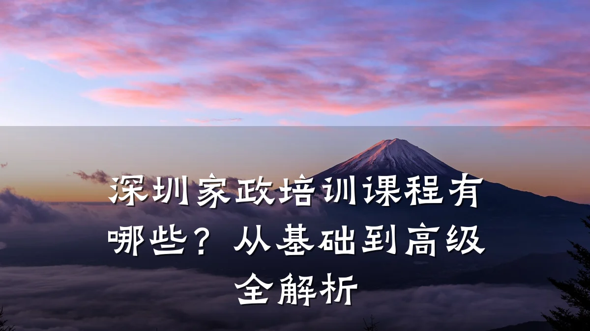 深圳家政培训课程有哪些？从基础到高级全解析