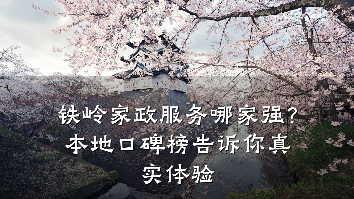 铁岭家政服务哪家强？本地口碑榜告诉你真实体验