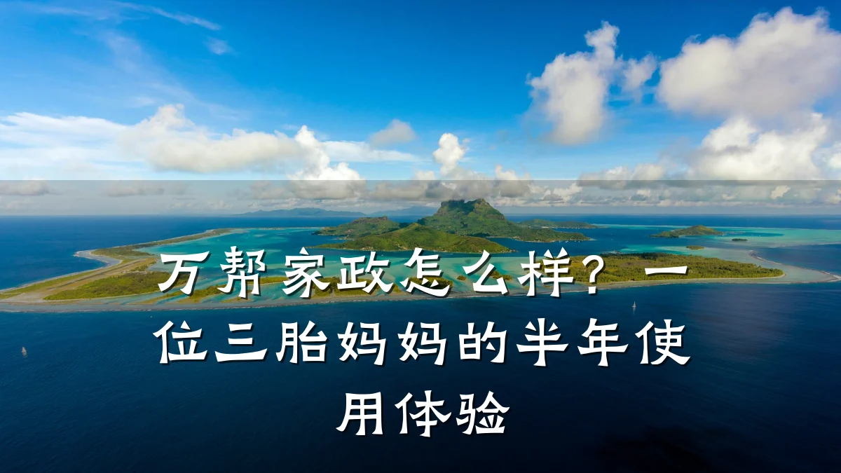 万帮家政怎么样？一位三胎妈妈的半年使用体验