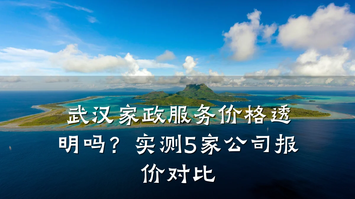 武汉家政服务价格透明吗？实测5家公司报价对比