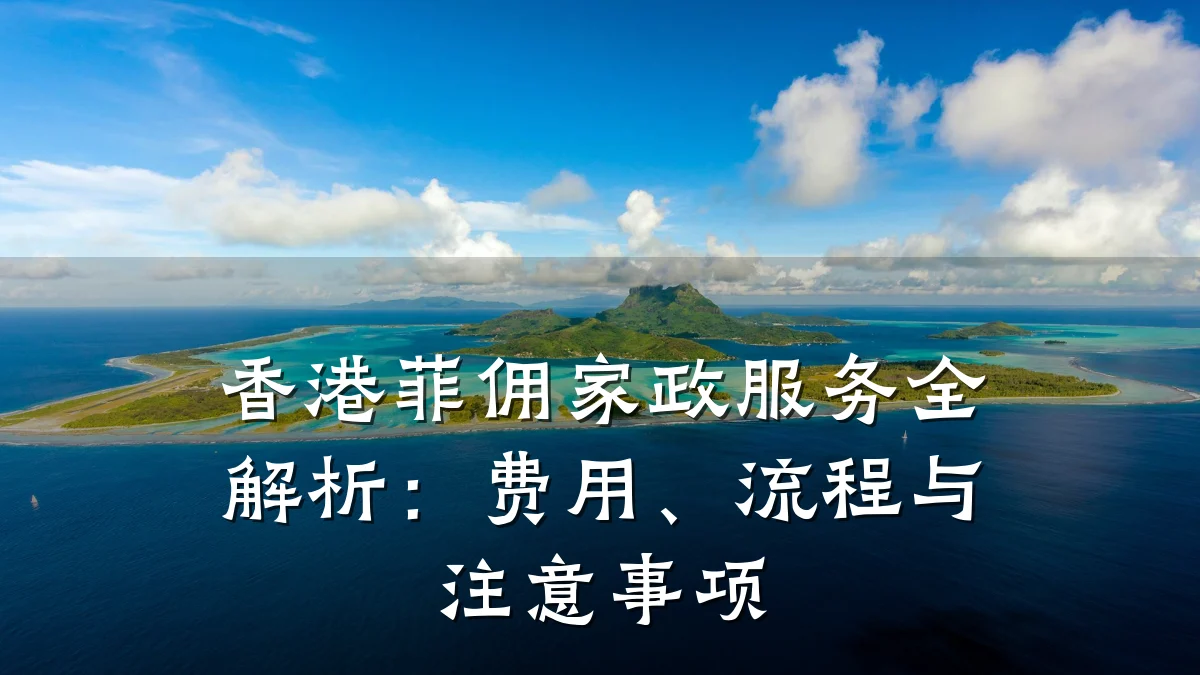 香港菲佣家政服务全解析：费用、流程与注意事项