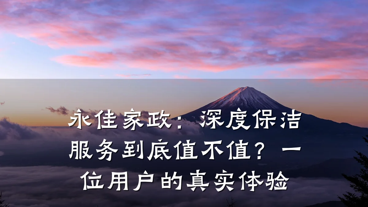 永佳家政：深度保洁服务到底值不值？一位用户的真实体验