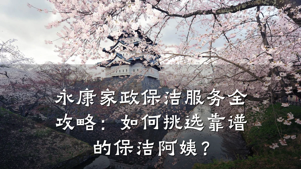 永康家政保洁服务全攻略：如何挑选靠谱的保洁阿姨？