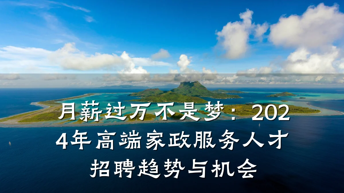 月薪过万不是梦：2024年高端家政服务人才招聘趋势与机会