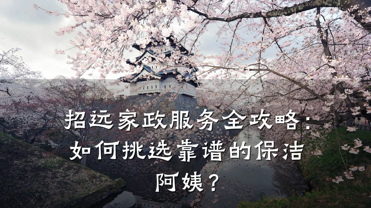 招远家政服务全攻略：如何挑选靠谱的保洁阿姨？