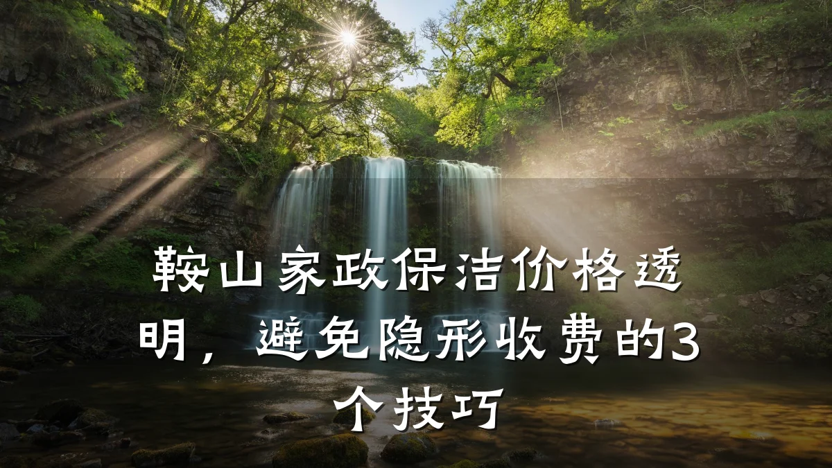 鞍山家政保洁价格透明，避免隐形收费的3个技巧
