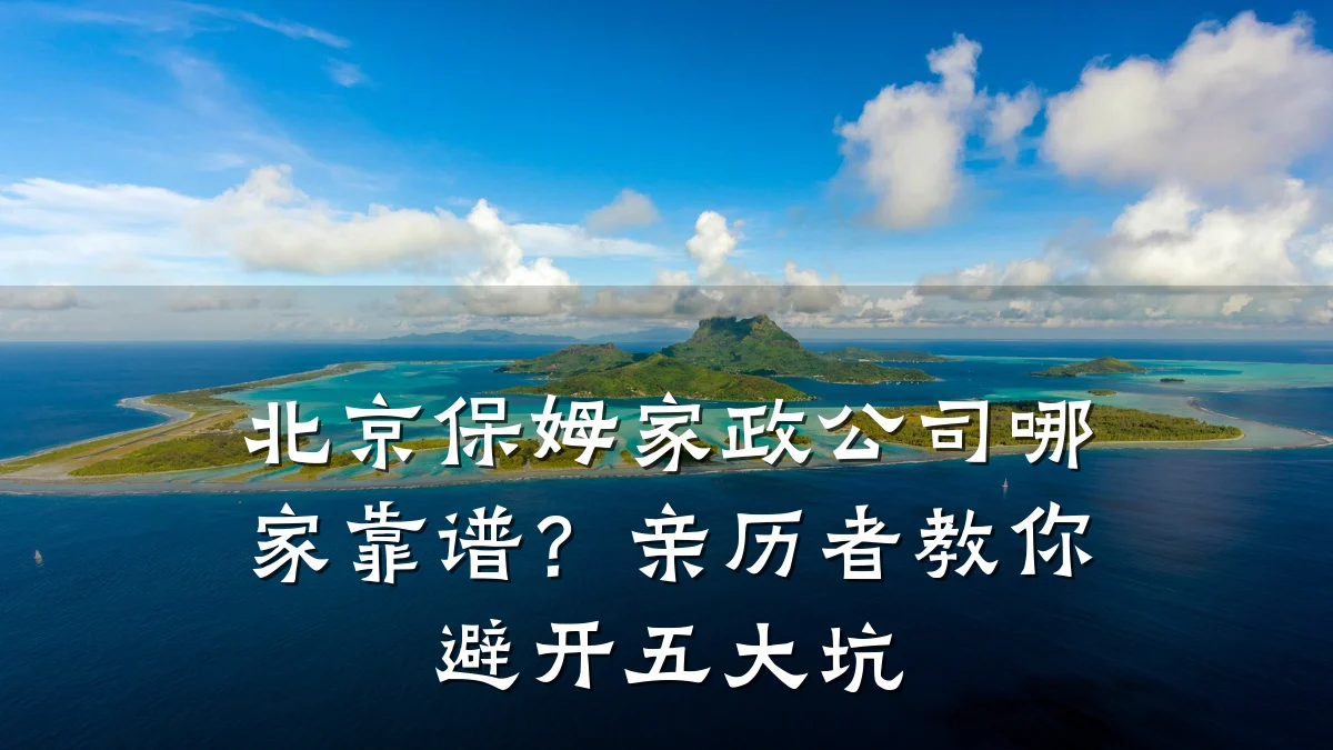 北京保姆家政公司哪家靠谱？亲历者教你避开五大坑