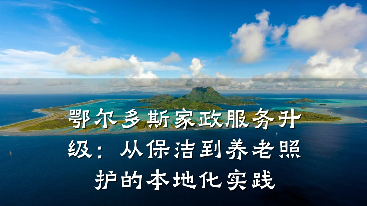 鄂尔多斯家政服务升级：从保洁到养老照护的本地化实践