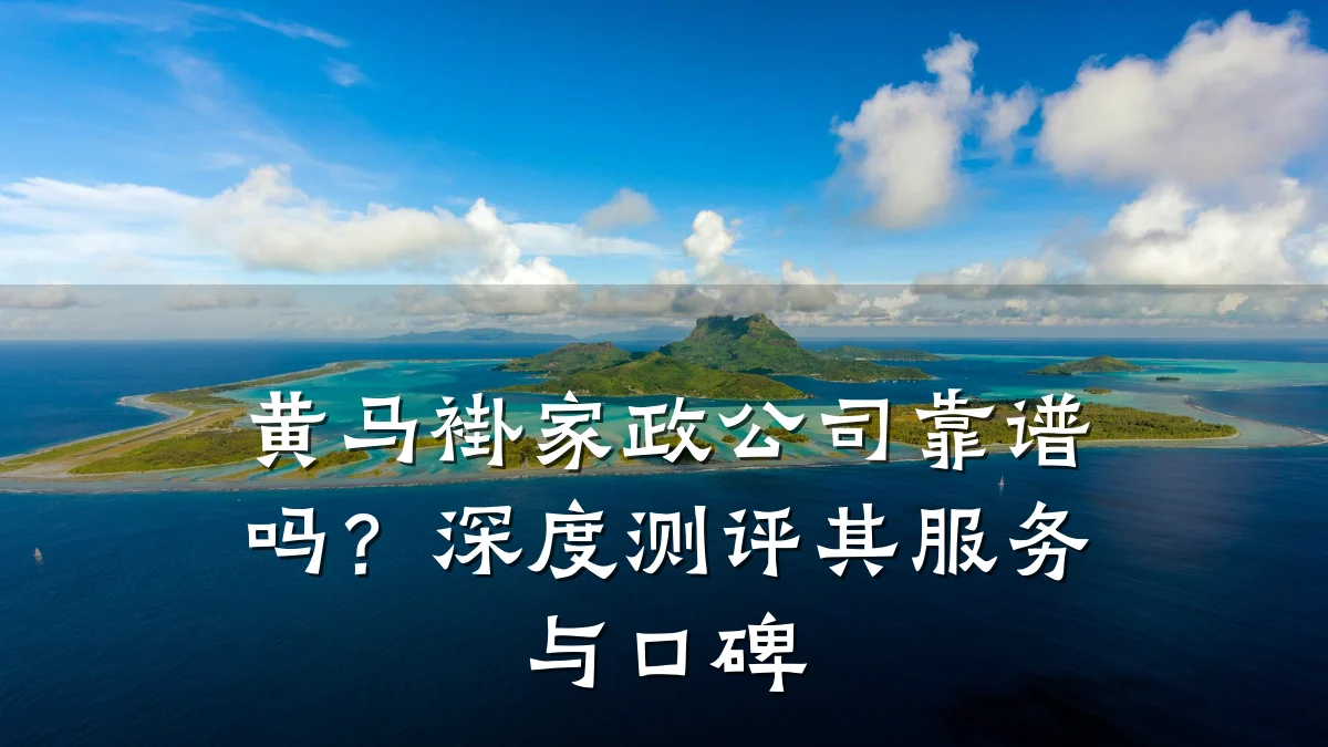 黄马褂家政公司靠谱吗？深度测评其服务与口碑